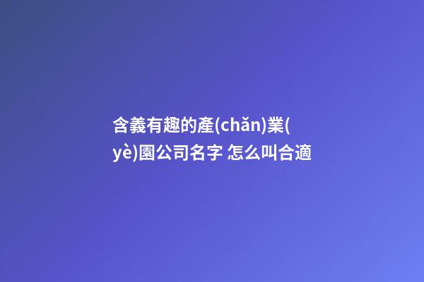 含義有趣的產(chǎn)業(yè)園公司名字 怎么叫合適-第1張-公司起名-玄機(jī)派